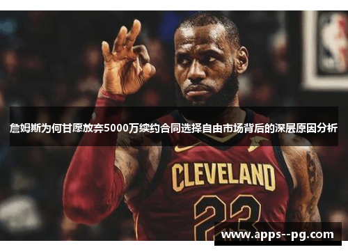 詹姆斯为何甘愿放弃5000万续约合同选择自由市场背后的深层原因分析