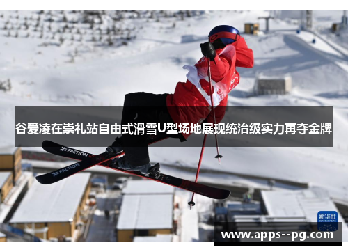 谷爱凌在崇礼站自由式滑雪U型场地展现统治级实力再夺金牌