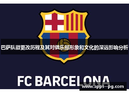 巴萨队徽更改历程及其对俱乐部形象和文化的深远影响分析