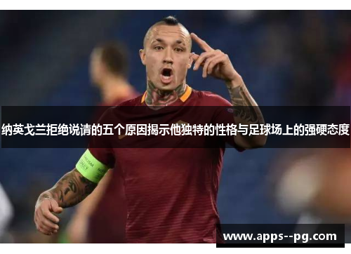 纳英戈兰拒绝说请的五个原因揭示他独特的性格与足球场上的强硬态度