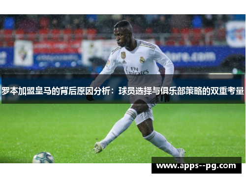 罗本加盟皇马的背后原因分析：球员选择与俱乐部策略的双重考量
