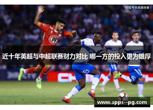 近十年英超与中超联赛财力对比 哪一方的投入更为雄厚