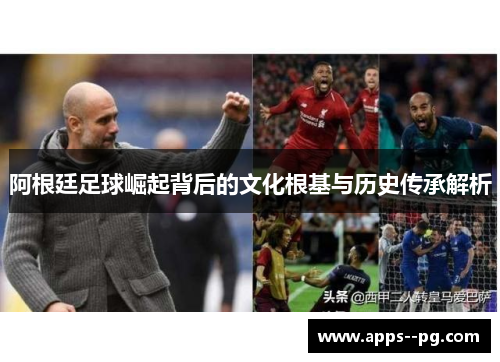 阿根廷足球崛起背后的文化根基与历史传承解析