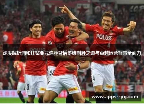 深度解析浦和红钻亚冠连胜背后多维制胜之道与卓越运营智慧全面力