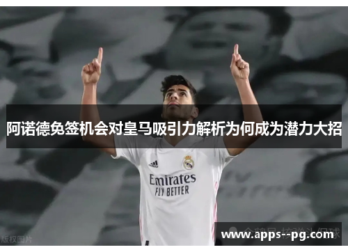 阿诺德免签机会对皇马吸引力解析为何成为潜力大招