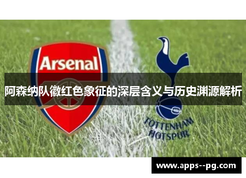 阿森纳队徽红色象征的深层含义与历史渊源解析