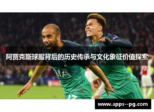 阿贾克斯球服背后的历史传承与文化象征价值探索