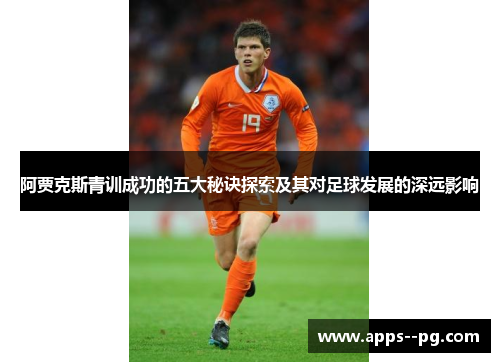 阿贾克斯青训成功的五大秘诀探索及其对足球发展的深远影响