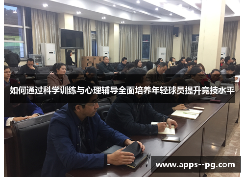 如何通过科学训练与心理辅导全面培养年轻球员提升竞技水平