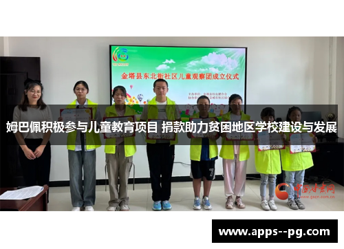 姆巴佩积极参与儿童教育项目 捐款助力贫困地区学校建设与发展