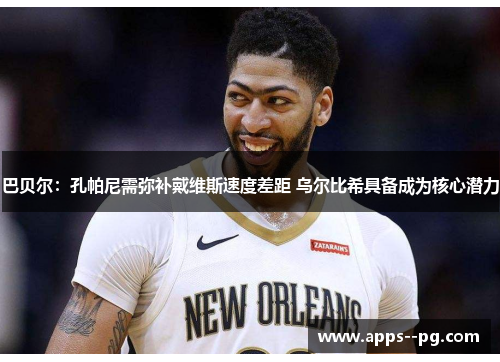 巴贝尔：孔帕尼需弥补戴维斯速度差距 乌尔比希具备成为核心潜力