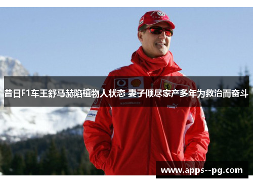 昔日F1车王舒马赫陷植物人状态 妻子倾尽家产多年为救治而奋斗