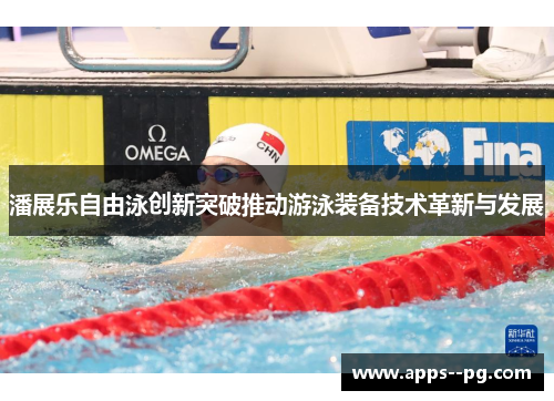 潘展乐自由泳创新突破推动游泳装备技术革新与发展