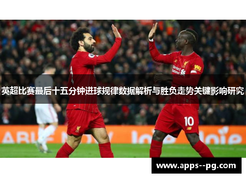 英超比赛最后十五分钟进球规律数据解析与胜负走势关键影响研究