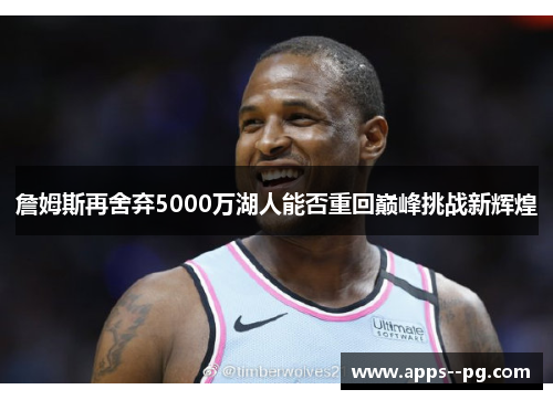 詹姆斯再舍弃5000万湖人能否重回巅峰挑战新辉煌