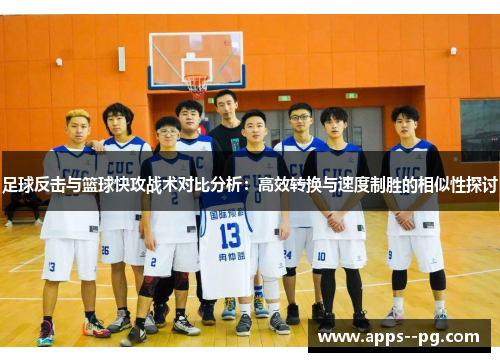 足球反击与篮球快攻战术对比分析：高效转换与速度制胜的相似性探讨