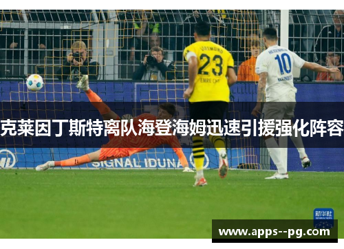 克莱因丁斯特离队海登海姆迅速引援强化阵容