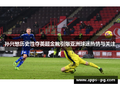 孙兴慜历史性夺英超金靴引爆亚洲球迷热情与关注