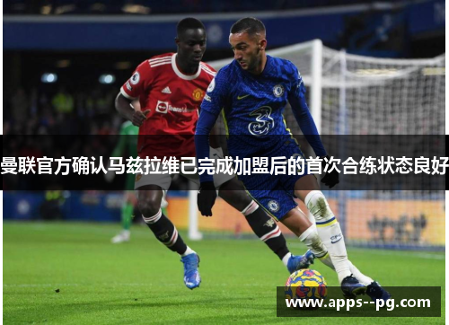 曼联官方确认马兹拉维已完成加盟后的首次合练状态良好