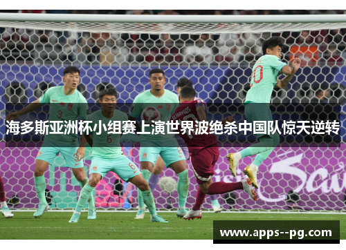 海多斯亚洲杯小组赛上演世界波绝杀中国队惊天逆转