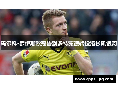 玛尔科·罗伊斯欧冠告别多特蒙德转投洛杉矶银河