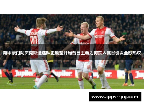 荷甲豪门阿贾克斯遭遇队史最差开局昔日王者为何跌入低谷引发全欧热议