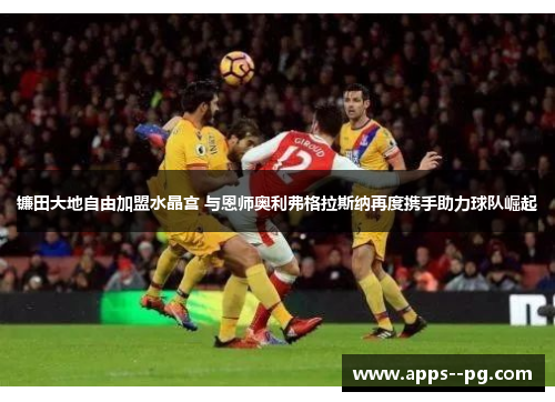 镰田大地自由加盟水晶宫 与恩师奥利弗格拉斯纳再度携手助力球队崛起