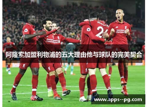 阿隆索加盟利物浦的五大理由他与球队的完美契合