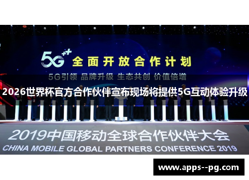2026世界杯官方合作伙伴宣布现场将提供5G互动体验升级